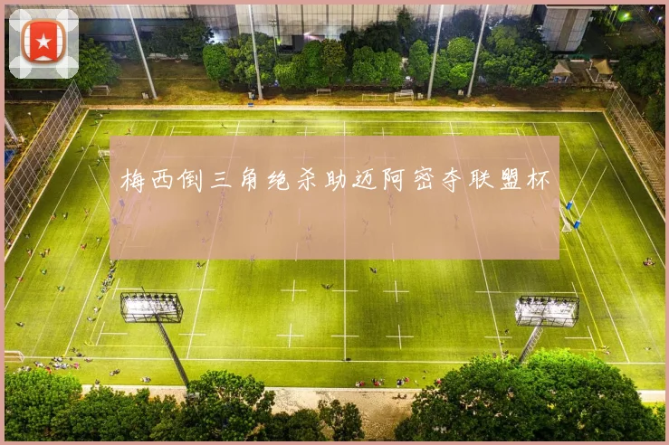 梅西倒三角绝杀助迈阿密夺联盟杯