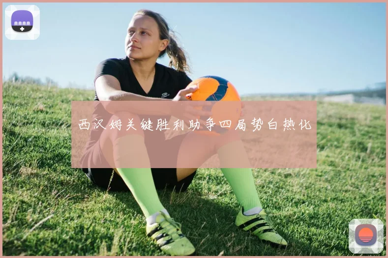 西汉姆关键胜利助争四局势白热化