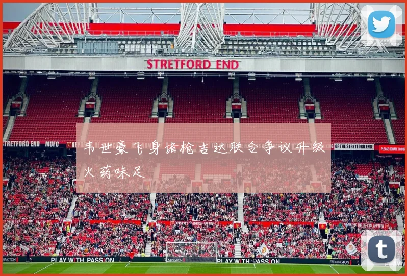 韦世豪飞身堵枪吉达联合争议升级火药味足