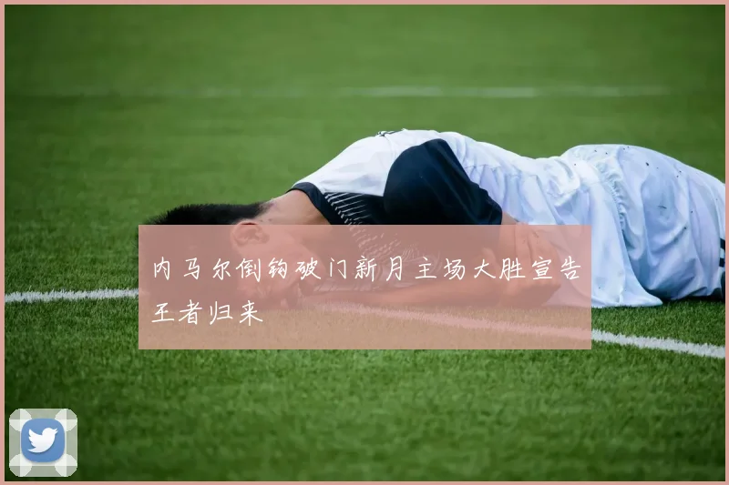内马尔倒钩破门新月主场大胜宣告王者归来