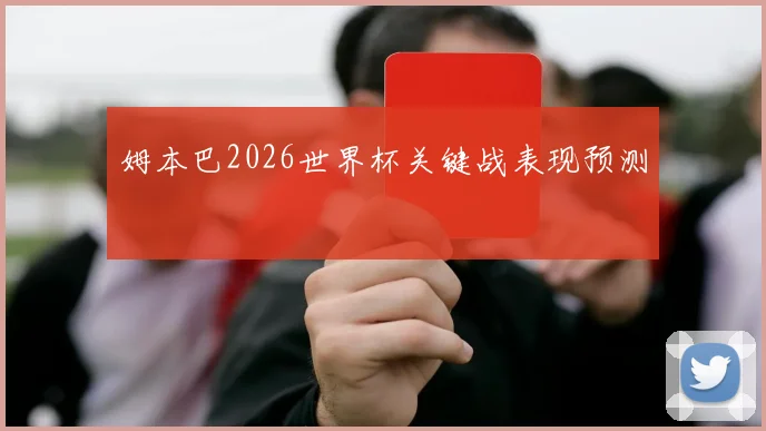 姆本巴2026世界杯关键战表现预测