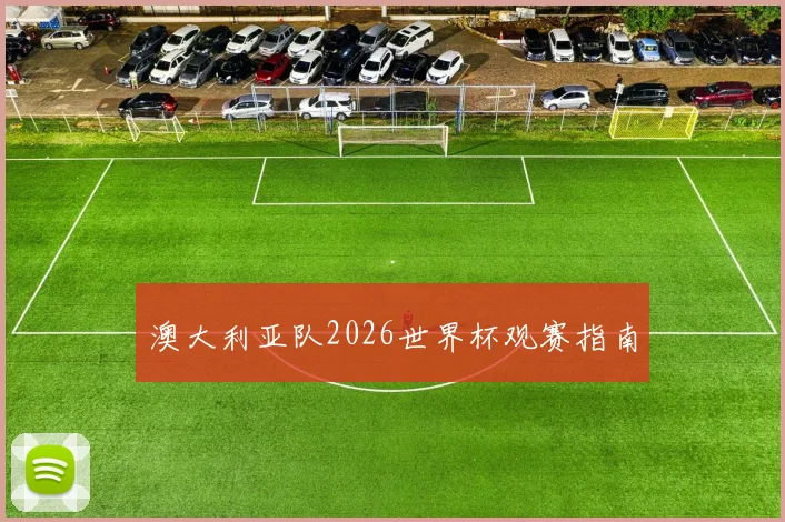 澳大利亚队2026世界杯观赛指南