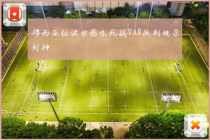 穆西亚拉波尔图生死战VAR改判绝杀封神