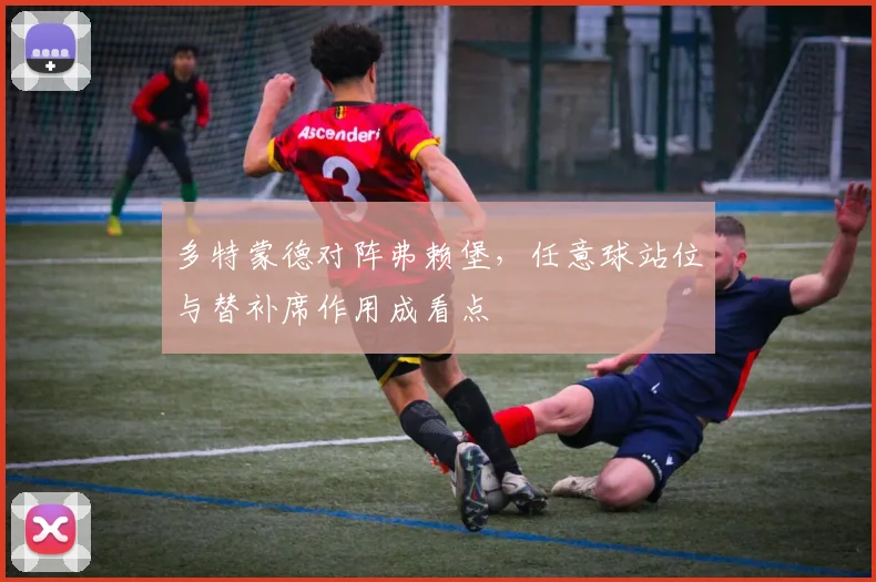 多特蒙德对阵弗赖堡,任意球站位与替补席作用成看点