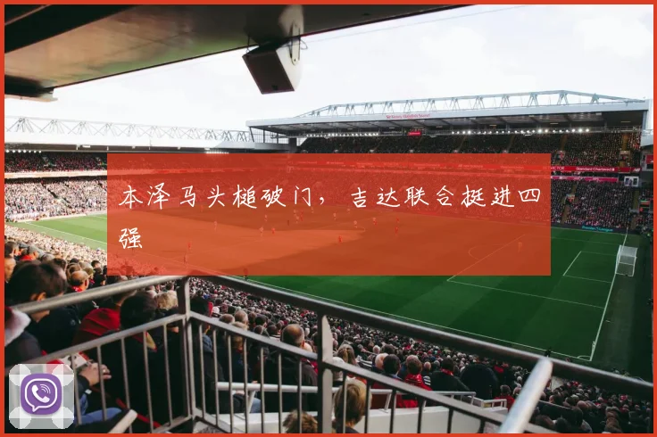 本泽马头槌破门，吉达联合挺进四强