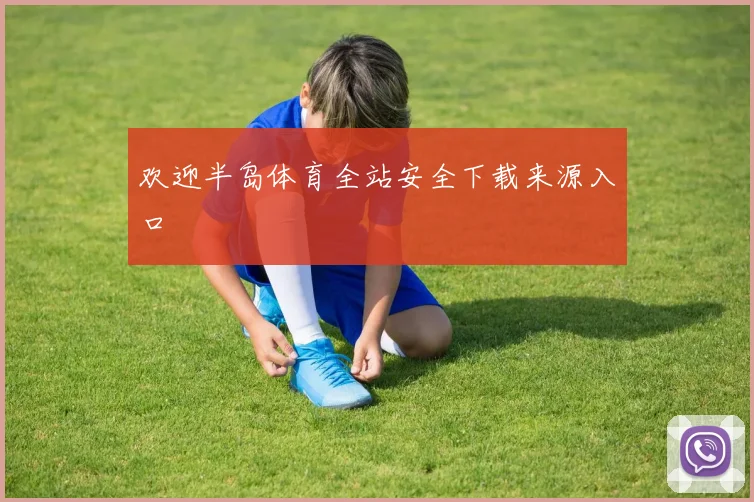 欢迎半岛体育全站安全下载来源入口