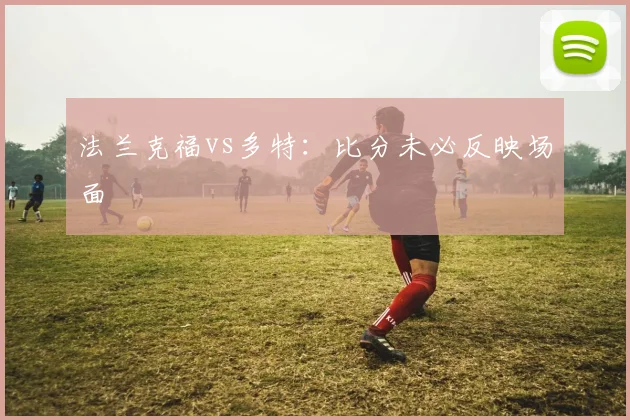 法兰克福vs多特:比分未必反映场面