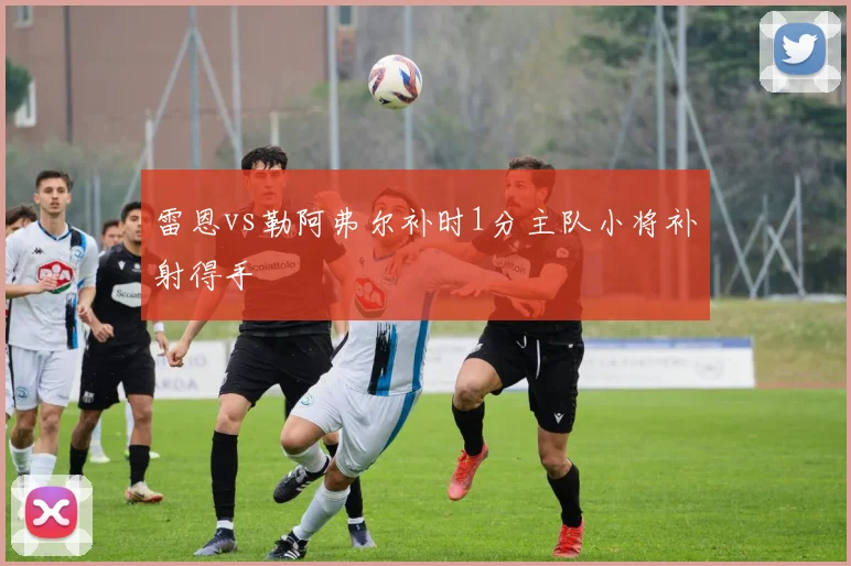 雷恩vs勒阿弗尔补时1分主队小将补射得手