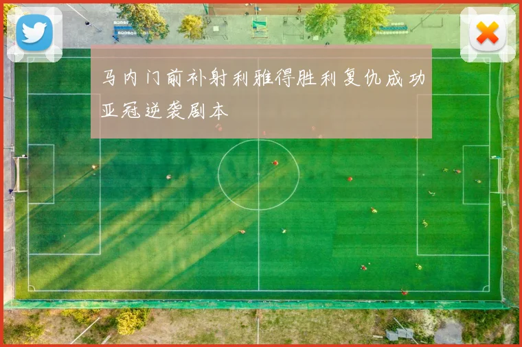 马内门前补射利雅得胜利复仇成功亚冠逆袭剧本