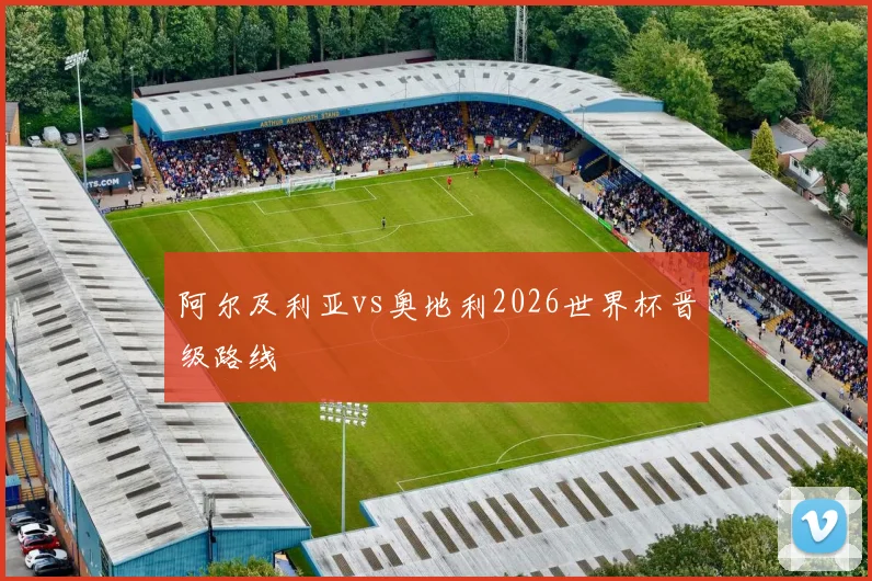 阿尔及利亚vs奥地利2026世界杯晋级路线