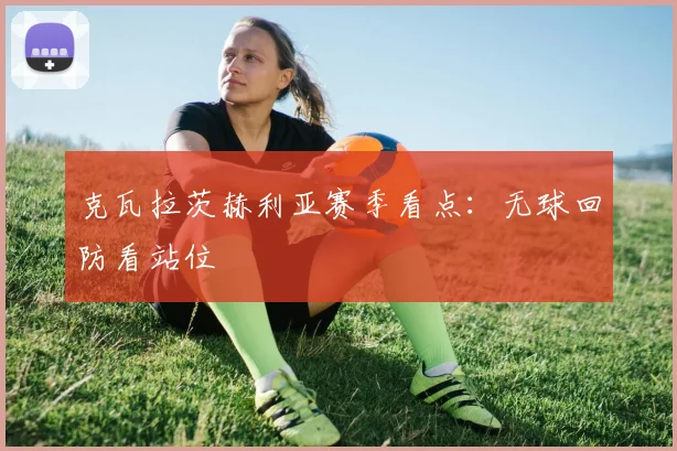 克瓦拉茨赫利亚赛季看点：无球回防看站位