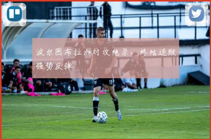 波尔图布拉加对攻绝杀，终结连败强势反弹