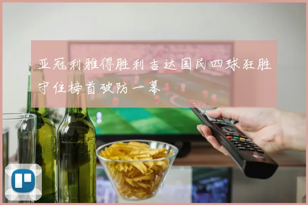 亚冠利雅得胜利吉达国民四球狂胜守住榜首破防一幕