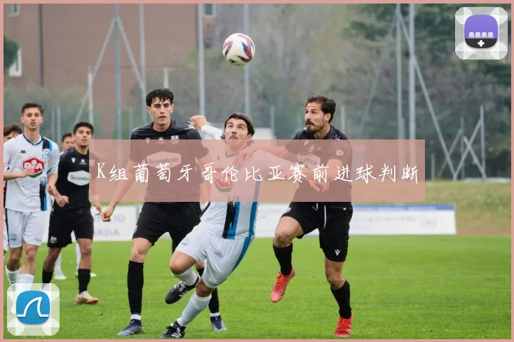 K组葡萄牙哥伦比亚赛前进球判断