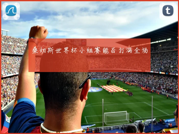 桑切斯世界杯小组赛能否打满全场