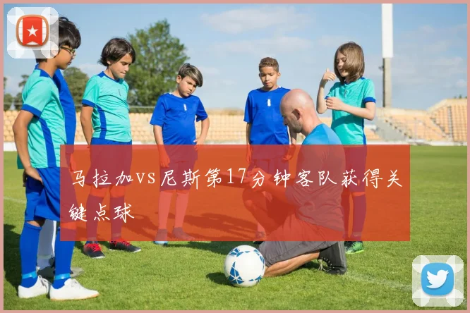 马拉加vs尼斯第17分钟客队获得关键点球