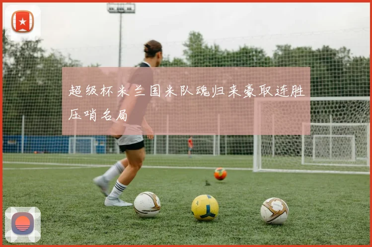 超级杯米兰国米队魂归来豪取连胜压哨名局