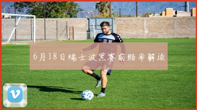 6月18日瑞士波黑赛前赔率解读