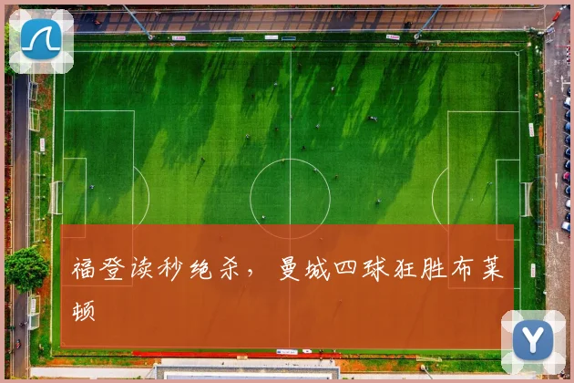 福登读秒绝杀，曼城四球狂胜布莱顿