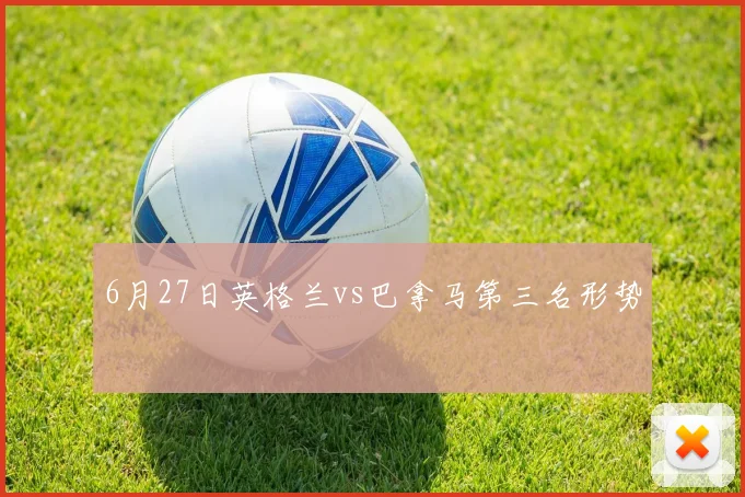 6月27日英格兰vs巴拿马第三名形势