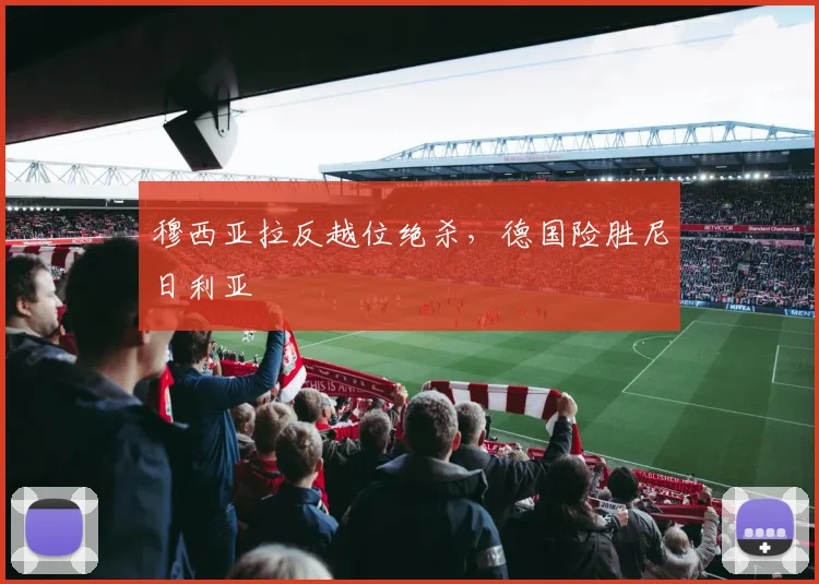 穆西亚拉反越位绝杀,德国险胜尼日利亚