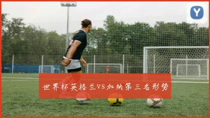 世界杯英格兰vs加纳第三名形势