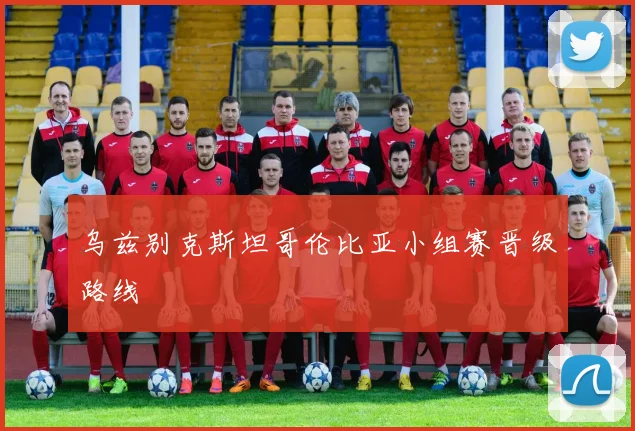 乌兹别克斯坦哥伦比亚小组赛晋级路线
